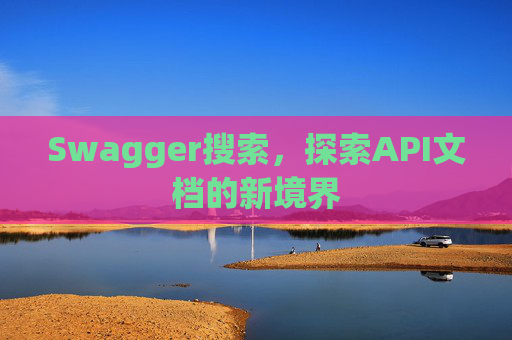 Swagger搜索,探索API文档的新境界 Swagger搜索,探索API文档的新境界